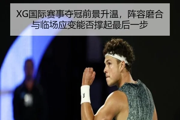 XG国际赛事夺冠前景升温，阵容磨合与临场应变能否撑起最后一步（dbcp）